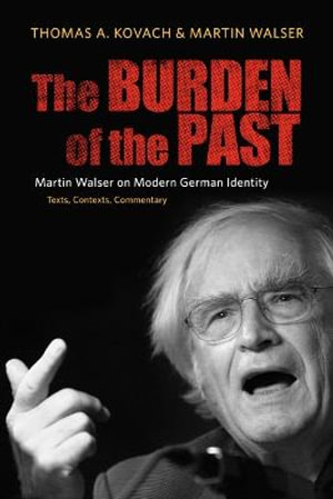 The Burden of the Past : Martin Walser on Modern German Identity: Texts, Contexts, Commentary - Thomas Kovach