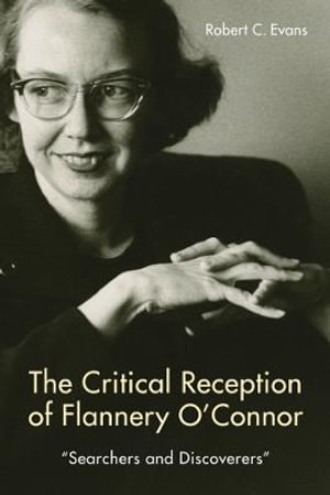 The Critical Reception of Flannery O'Connor, 1952-2017 : Searchers and Discoverers - Robert C Evans