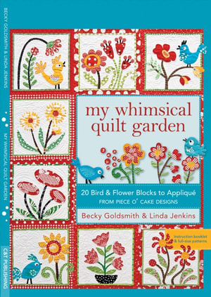 My Whimsical Quilt Garden : 20 Bird & Flower Blocks to Applique from Piece O' Cake Designs - Becky Goldsmith