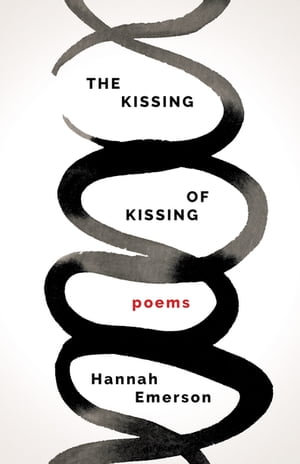 The Kissing of Kissing : Poems - Hannah Emerson