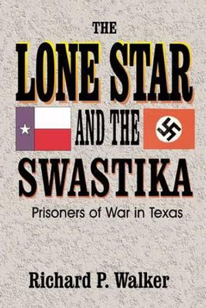 Lone Star and the Swastika : Prisoners of War in Texas - Richard Paul Walker