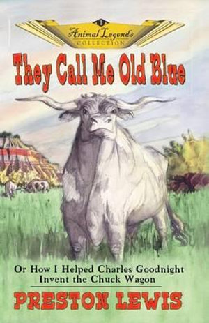 They Call Me Old Blue : Or How I Helped Charles Goodnight Invent the Chuck Wagon - Preston Lewis