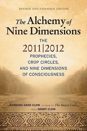 The Alchemy of Nine Dimensions : The 2011/2012 Prophecies and Nine Dimensions of Consciousness - Barbara Hand Clow