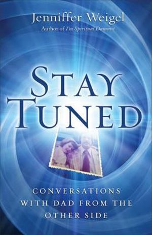 Stay Tuned : Conversations with Dad from the Other Side - Jenniffer Weigel