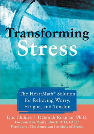Transforming Stress : The Heartmath Solution for Relieving Worry, Fatigue, and Tension - Doc Childre