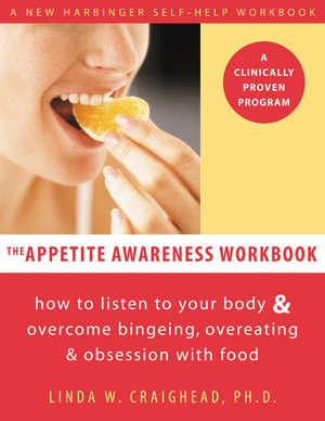 The Appetite Awareness Workbook : How to Listen to Your Body and Overcome Bingeing, Overeating, and Obsession with Food - Linda Craighead