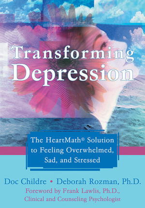 Transforming Depression : The HeartMath Solution to Feeling Overwhelmed, Sad, and Stressed - Doc Childre