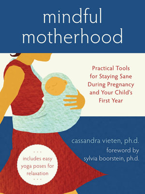 Mindful Motherhood: Practical Tools for Staying Sane During Pregnancy and Your Child's First Year : Practical Tools for Staying Sane During Pregnancy and Your Child's First Year - Cassandra Vieten