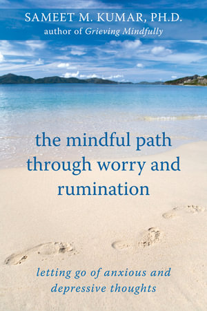 The Mindful Path through Worry and Rumination : Letting Go of Anxious and Depressive Thoughts - Sameet M. Kumar