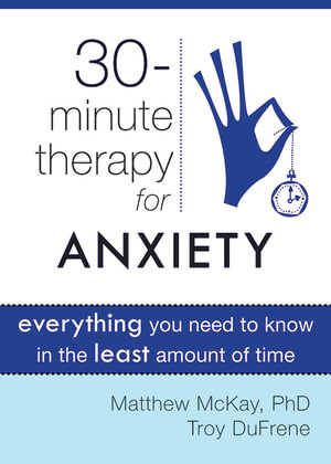 Thirty-Minute Therapy for Anxiety : Everything You Need to Know in the Least Amount of Time - Matthew McKay