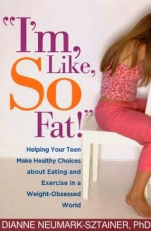 I'm, Like, SO Fat! : Helping Your Teen Make Healthy Choices about Eating and Exercise in a Weight-Obsessed World - Dianne Neumark-Sztainer