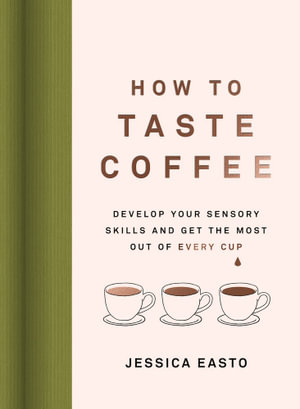 How to Taste Coffee : Develop Your Sensory Skills and Get the Most Out of Every Cup - Jessica Easto