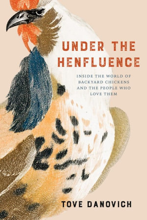 Under the Henfluence : Inside the World of Backyard Chickens and the People Who Love Them - Tove Danovich