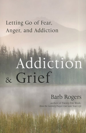 Addiction & Grief : Letting Go of Fear, Anger, and Addiction (For Fans of The Mindfulness Workbook for Addiction) - Barb Rogers