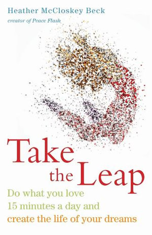 Take the Leap : Do What You Love 15 Minutes a Day and Create the Life of Your Dreams (Experience Daily Joy) - Heather McCloskey Beck