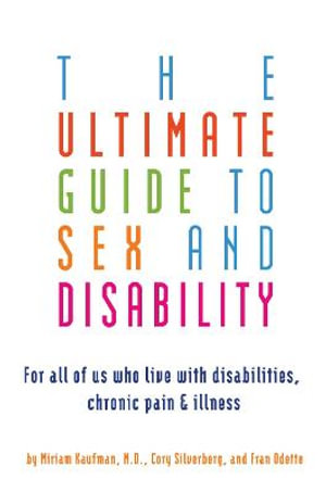 Ultimate Guide to Sex and Disability : For All of Us Who Live with Disabilities, Chronic Pain, and Illness - Miriam Kaufman