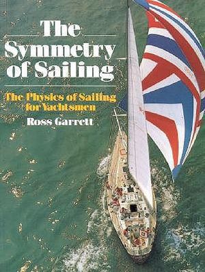 Symmetry of Sailing : The Physics of Sailing for Yachtsman - Ross Garrett