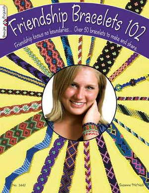 Friendship Bracelets 102 : Over 50 Bracelets to Make & Share - Suzanne McNeill