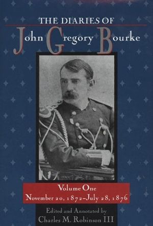 The Diaries of John Gregory Bourke, Volume 1 : November 20, 1872, to July 28, 1876 - Charles M. Robinson
