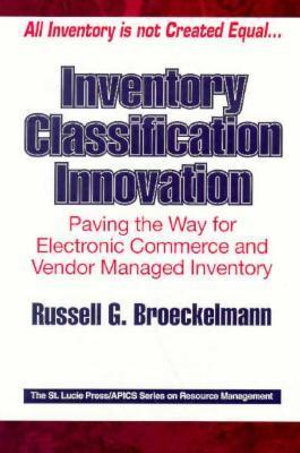 Inventory Classification Innovation : Paving the Way for Electronic Commerce and Vendor Managed Inventory - Russell Broeckelmann