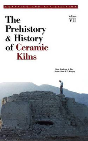 Ceramics and Civilization, Volume VII : The Prehistory & History of Ceramic Kilns - Prudence M. Rice