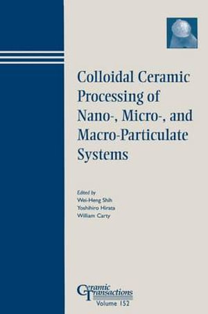 Colloidal Ceramic Processing of Nano-, Micro-, and Macro-Particulate Systems : Ceramic Transactions Series - Wei-Heng Shih