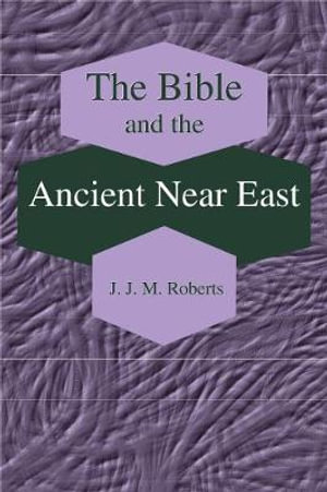 Bible and the Ancient Near East: : Collected Essays - J. J. M Roberts