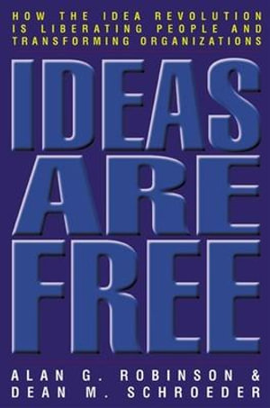 Ideas Are Free : How the Idea Revolution Is Liberating People and Transforming Organizations - ALAN G. ROBINSON