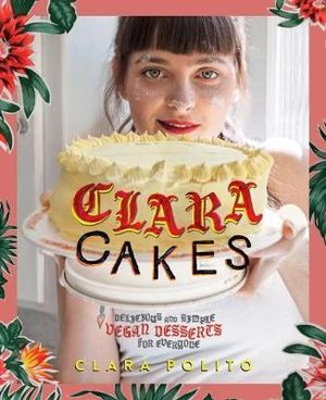 Clara Cakes : Delicious and Simple Vegan Desserts for Everyone! - Clara Polito