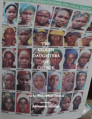 The Stolen Daughters Of Chibok : Tragedy and Resilience in Nigeria's Northeast - Aisha Muhammed-Oyebode