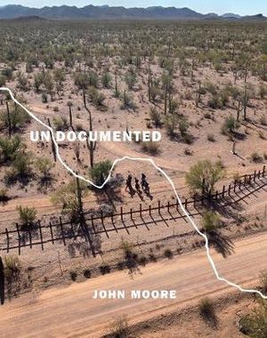 Undocumented : Immigration and the Militarization of the United States-Mexico Border - John Moore