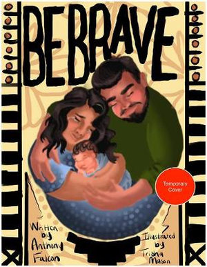 Be Brave, Be Brave, Be Brave : A True Story of Fatherhood and Native American Heritage - F. Anthony Falcon