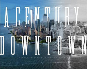 A Century Downtown : A Visual History of Lower Manhattan - Matt Kapp