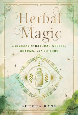 Herbal Magic : A Handbook of Natural Spells, Charms, and Potions - Aurora Kane