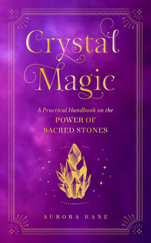 Crystal Magic : A Practical Handbook on the Power of Sacred Stones : Volume 13 - Aurora Kane