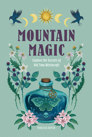 Mountain Magic : Explore the Secrets of Mountain Witchcraft: Volume 1 - Rebecca Beyer