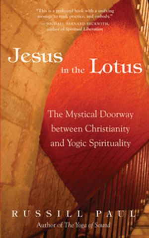 Jesus in the Lotus : The Mystical Doorway Between Christianity and Yogic Spirituality - Russill Paul