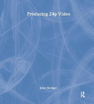 Producing 24p Video : Covers the Canon XL2 and the Panasonic DVX-100a DV Expert Series - John Skidgel