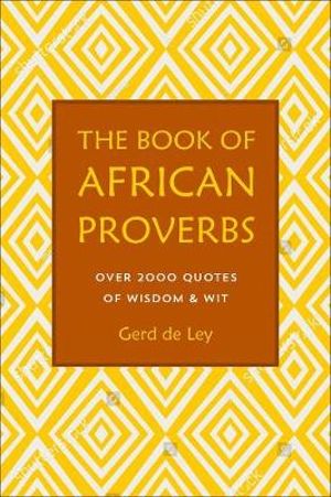 The Book of African Proverbs : A Collection of Timeless Wisdom, Wit, Sayings & Advice - Gerd De Ley