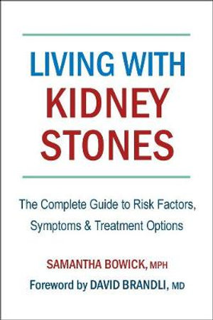 Living with Kidney Stones : The Complete Guide to Risk Factors, Symptoms & Treatment Options - Samantha Bowick