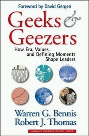 Geeks and Geezers : How Era, Values and Defining Moments Shape Leaders - Robert J. Thomas