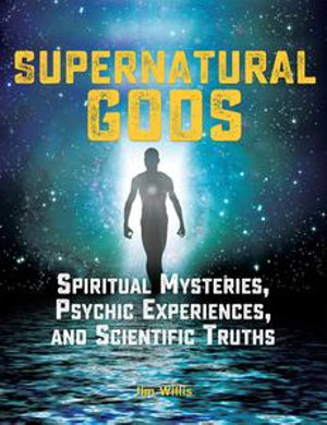 Supernatural Gods : Spiritual Mysteries, Psychic Experiences, and Scientific Truths - Jim Willis