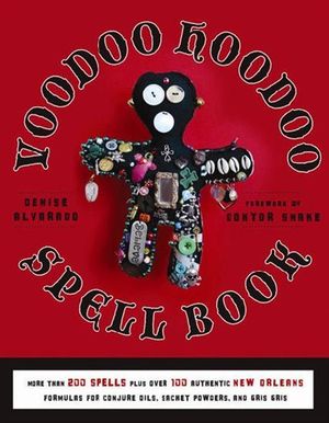 Voodoo Hoodoo Spellbook : More Than 200 Spells Plus Over 100 Authentic New Orleans Formulas for Conjure Oils, Sachet Powders and Gris Gris - Denise Alvarado