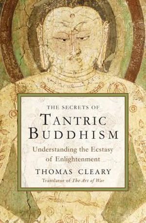 The Secrets of Tantric Buddhism : Understanding the Ecstasy of Enlightenment - Thomas Cleary