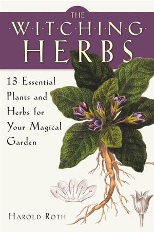 The Witching Herbs : 13 Essential Plants and Herbs for Your Magical Garden - Harold Roth