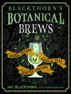 Blackthorn's Botanical Brews : Herbal Potions, Magical Teas, and Spirited Libations - Amy Blackthorn