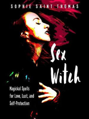 Sex Witch : Magickal Spells for Love, Lust, and Self-Protection - Sophie Saint Thomas