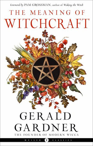 The Meaning of Witchcraft : Weiser Classics Series - Gerald B. Gardner