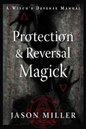 Protection & Reversal Magick  (Revised and Updated Edition) : A Witch's Defense Manual - Jason Miller