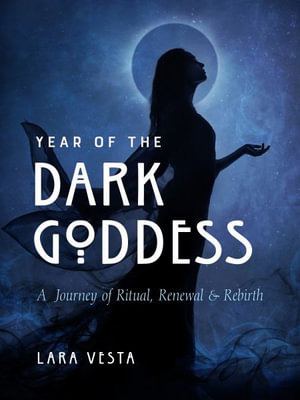 Year of the Dark Goddess : A Journey of Ritual, Renewal & Rebirth - Lara Vesta